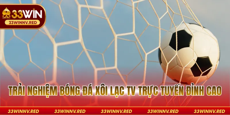 Trải nghiệm bóng đá xôi lạc TV trực tuyến đỉnh cao