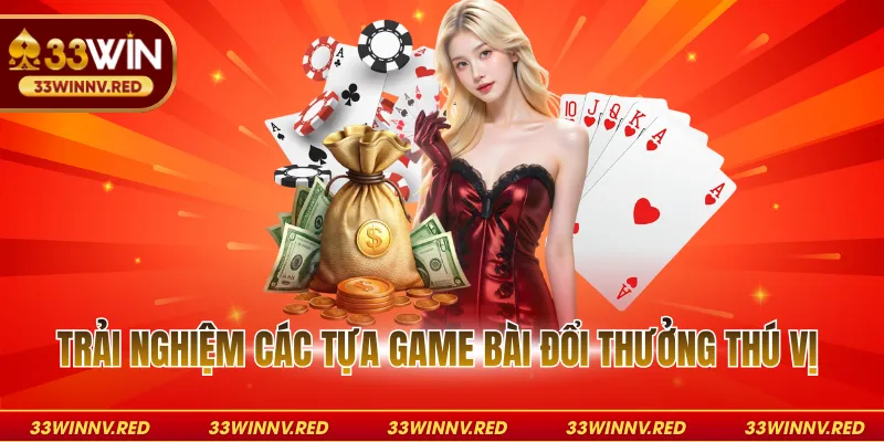 Trải nghiệm các tựa game bài đổi thưởng thú vị
